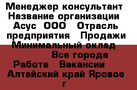 Менеджер-консультант › Название организации ­ Асус, ООО › Отрасль предприятия ­ Продажи › Минимальный оклад ­ 45 000 - Все города Работа » Вакансии   . Алтайский край,Яровое г.